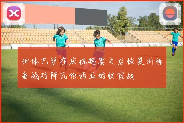 世体巴萨在庆祝晚宴之后恢复训练备战对阵瓦伦西亚的收官战